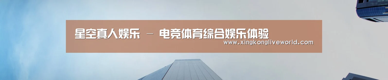 星空真人娱乐 - 电竞体育综合娱乐体验
