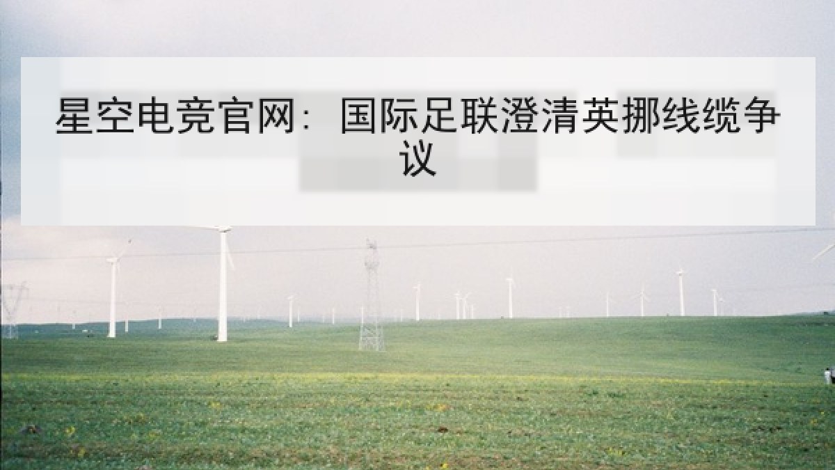 星空电竞官网: 国际足联澄清英挪线缆争议