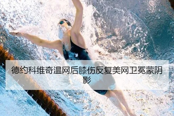 德约科维奇温网后膝伤反复美网卫冕蒙阴影