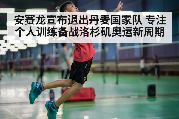 安赛龙宣布退出丹麦国家队 专注个人训练备战洛杉矶奥运新周期